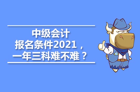 中級會計報名條件2021，一年三科難不難？