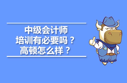 中級會計師培訓有必要嗎？高頓怎么樣？