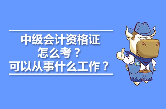 中级会计资格证怎么考？可以从事什么工作？