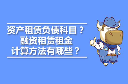 资产租赁负债属于什么科目？融资租赁租金计算方法有哪些？