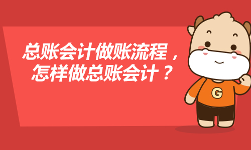 总账会计做账流程，怎样做总账会计？