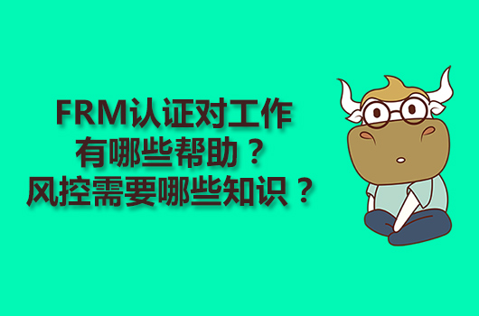 FRM认证对工作有哪些帮助？风控需要哪些知识？