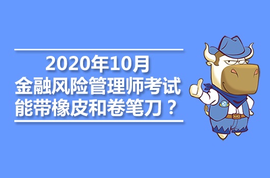 2020年10月金融風險管理師考試能帶橡皮和卷筆刀？