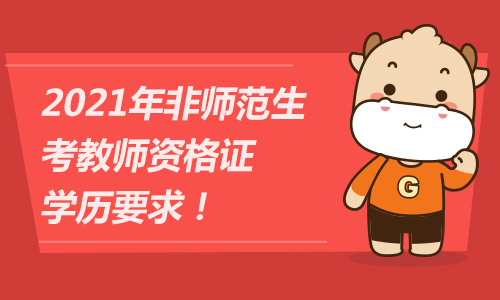 2021年非师范生考教师资格证学历要求！