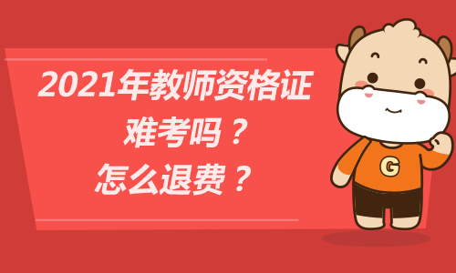 2021年教师资格证难考吗？怎么退费？