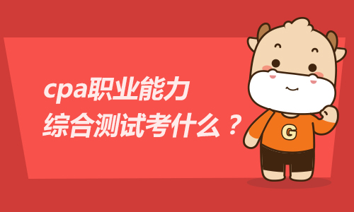 2021年cpa职业能力综合测试考什么？