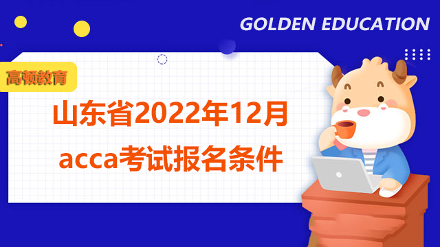 山东省2022年12月acca考试报名条件你知道吗？如何报名？