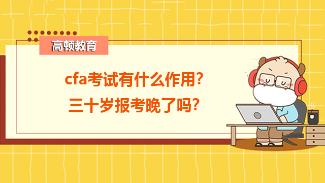 cfa考试有什么作用？三十岁报考晚了吗？