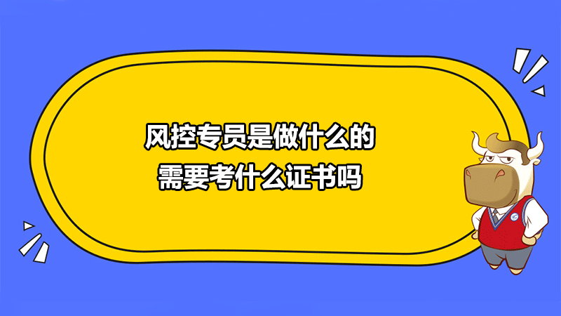 风控专员是做什么的？需要考什么证书吗？