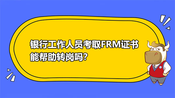 銀行工作人員考取FRM證書能幫助轉(zhuǎn)崗嗎？