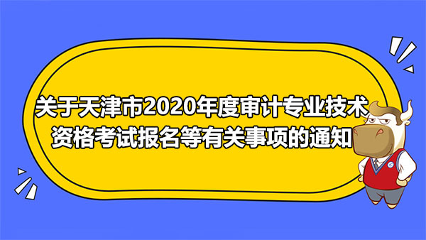 關(guān)于天津市2020年度審計(jì)專(zhuān)業(yè)技術(shù)資格考試報(bào)名等有關(guān)事項(xiàng)的通知