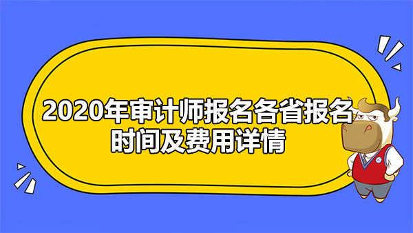 2020年審計(jì)師報(bào)名各省報(bào)名時(shí)間及費(fèi)用詳情