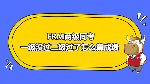 FRM两级同考，一级没过二级过了怎么算成绩？