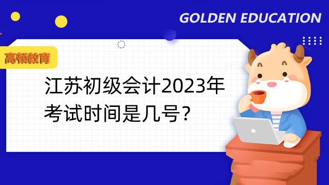 江苏初级会计2023年考试时间是几号？