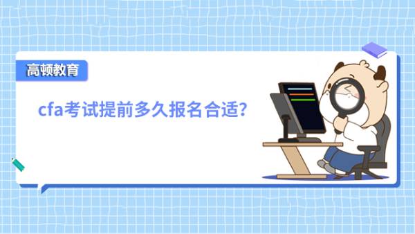 cfa考试提前多久报名合适？附CFA考试安排！