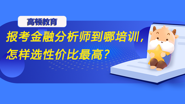 报考金融分析师到哪培训，怎样选性价比最高？