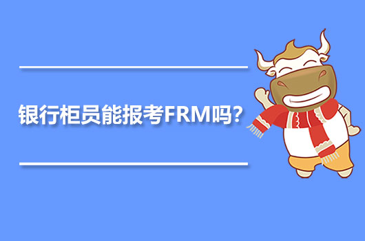 银行柜员能报考FRM吗？银行柜员算FRM要求的两年工作经历吗？