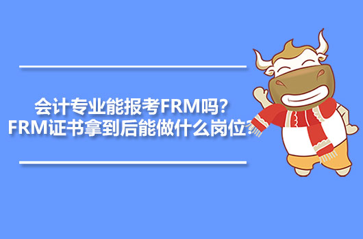 会计专业能报考FRM吗？FRM证书拿到后能做什么岗位？