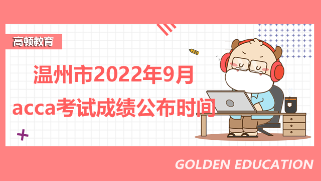 新手注意！温州市2022年9月acca考试成绩公布时间附查成绩流程