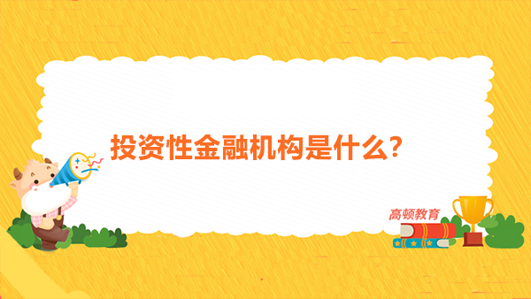 投资性金融机构是什么？投资性金融机构的分类特征是什么？