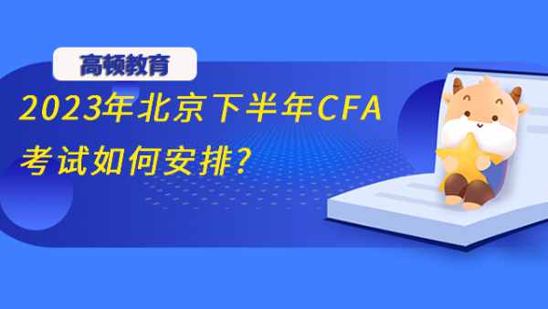 2023年北京下半年CFA考试如何安排?