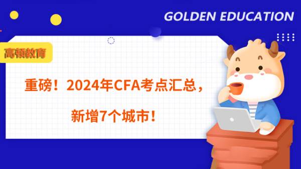 重磅！2024年CFA考点汇总，新增7个城市！