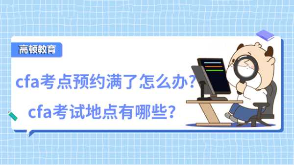 cfa考點預約滿了怎么辦?cfa考試地點有哪些？