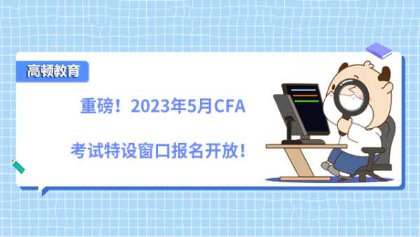 重磅！2023年5月CFA考试特设窗口报名开放！