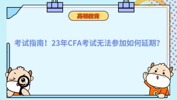 考试指南！23年CFA考试无法参加如何延期？
