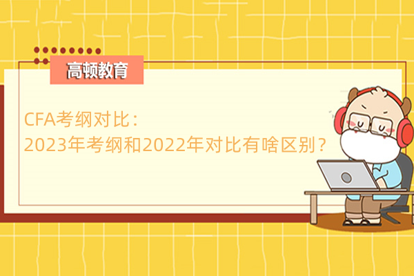 CFA考纲对比：2023年考纲和2022年对比有啥区别？