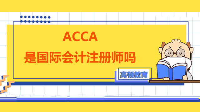 ACCA是国际会计注册师吗？证书含金量高吗？