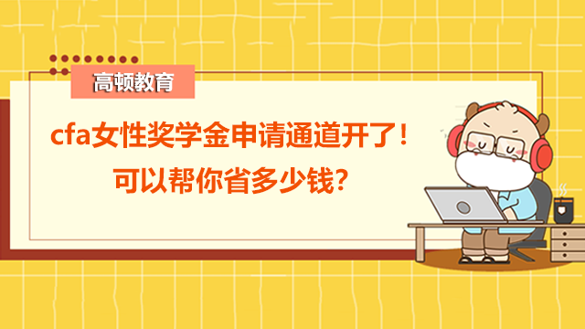 cfa女性獎(jiǎng)學(xué)金申請通道開了！可以幫你省多少錢？