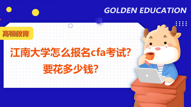 江南大学怎么报名cfa考试？要花多少钱？