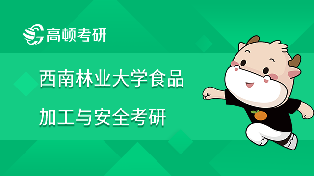 2022年西南林業(yè)大學(xué)食品加工與安全考研科目一覽！