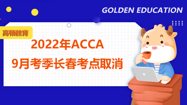 突发！2022年ACCA9月考季长春考点取消！