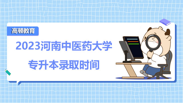 2023河南中醫(yī)藥大學專升本錄取時間：5月9-10日