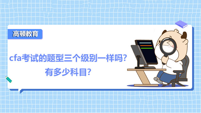 cfa考試的題型三個(gè)級(jí)別一樣嗎？有多少科目？