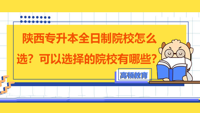 陜西專升本全日制院校怎么選？可以選擇的院校有哪些？