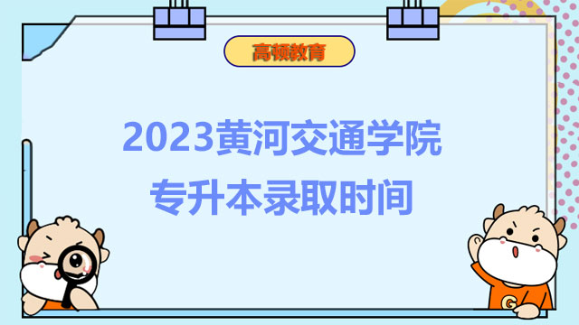 2023黃河交通學(xué)院專(zhuān)升本錄取時(shí)間