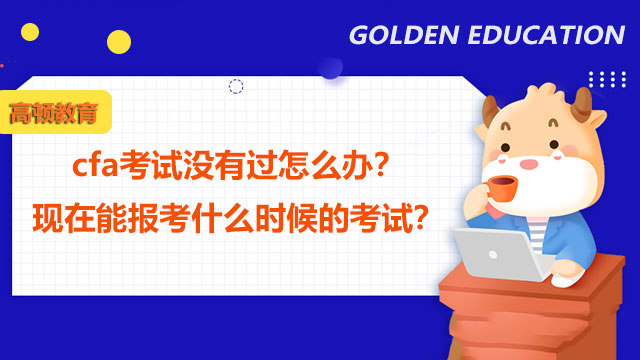 cfa考试没有过怎么办？现在能报考什么时候的考试？