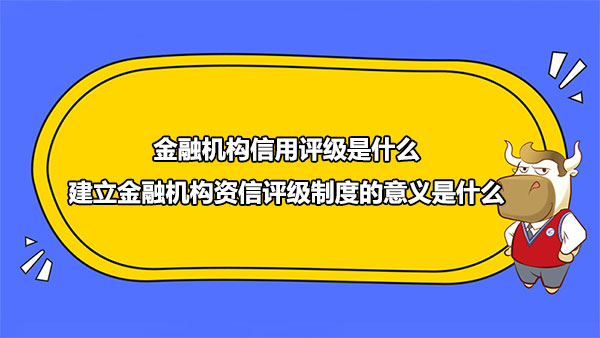 金融機(jī)構(gòu)信用評(píng)級(jí)是什么？建立金融機(jī)構(gòu)資信評(píng)級(jí)制度的意義是什么？