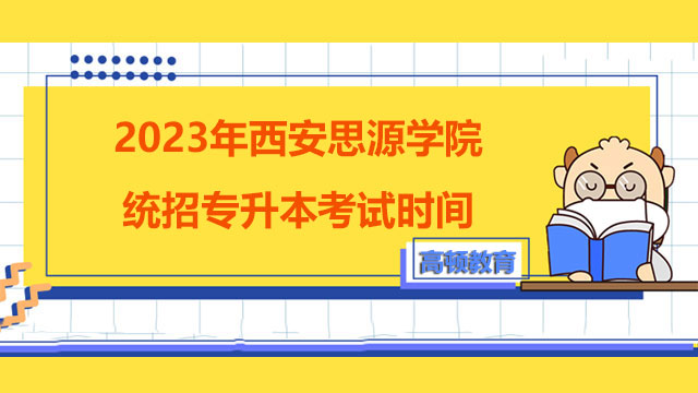 2023年西安思源学院统招专升本考试时间