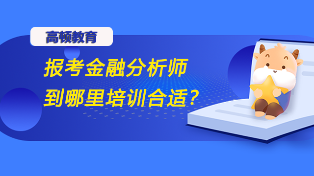 報考金融分析師到哪里培訓(xùn)合適？