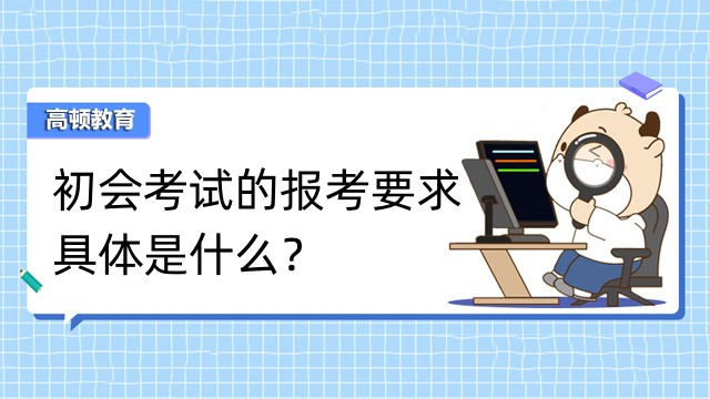 初会考试的报考要求具体是什么？