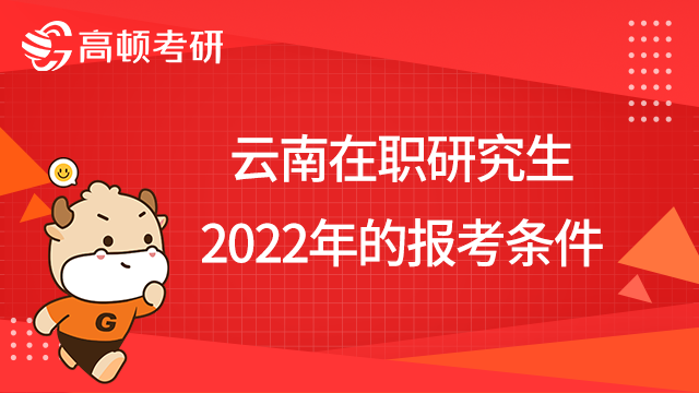 云南在職研究生2022年的報(bào)考條件？學(xué)姐整理