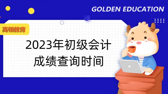重庆2023初级会计查分数时间：6月16日前