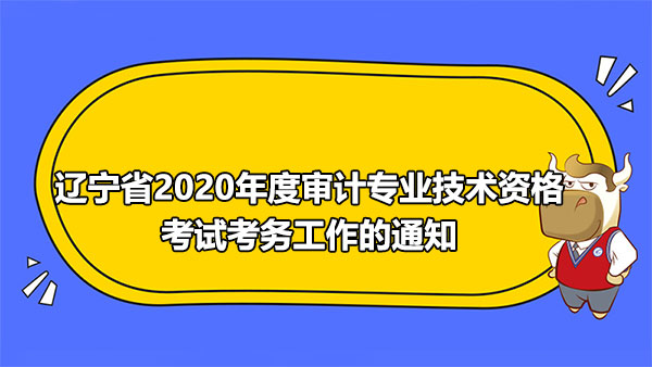 遼寧省2020年度審計專業(yè)技術資格考試考務工作的通知