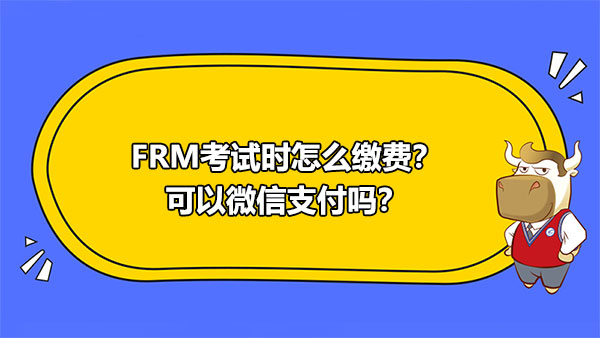 FRM考試時(shí)怎么繳費(fèi)？可以微信支付嗎？