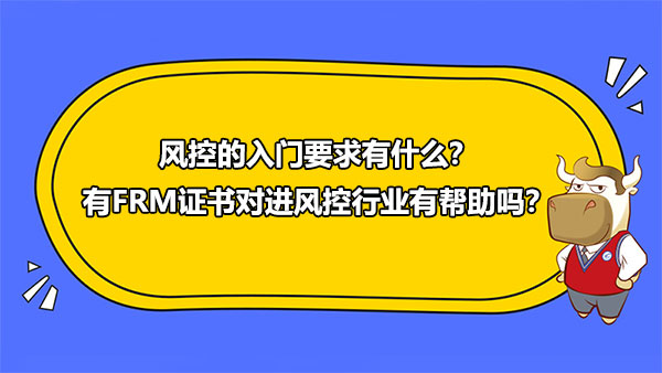 風(fēng)控的入門要求有什么？有FRM證書對進(jìn)風(fēng)控行業(yè)有幫助嗎？