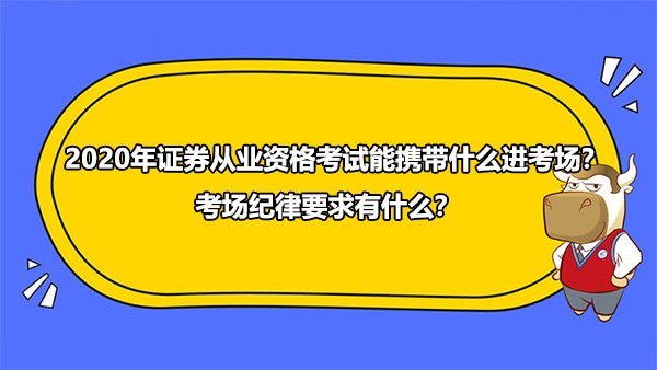 2020年證券從業(yè)資格考試能攜帶什么進(jìn)考場？考場紀(jì)律要求有什么？